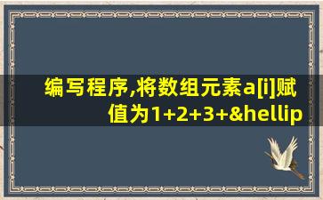 编写程序,将数组元素a[i]赋值为1+2+3+…i